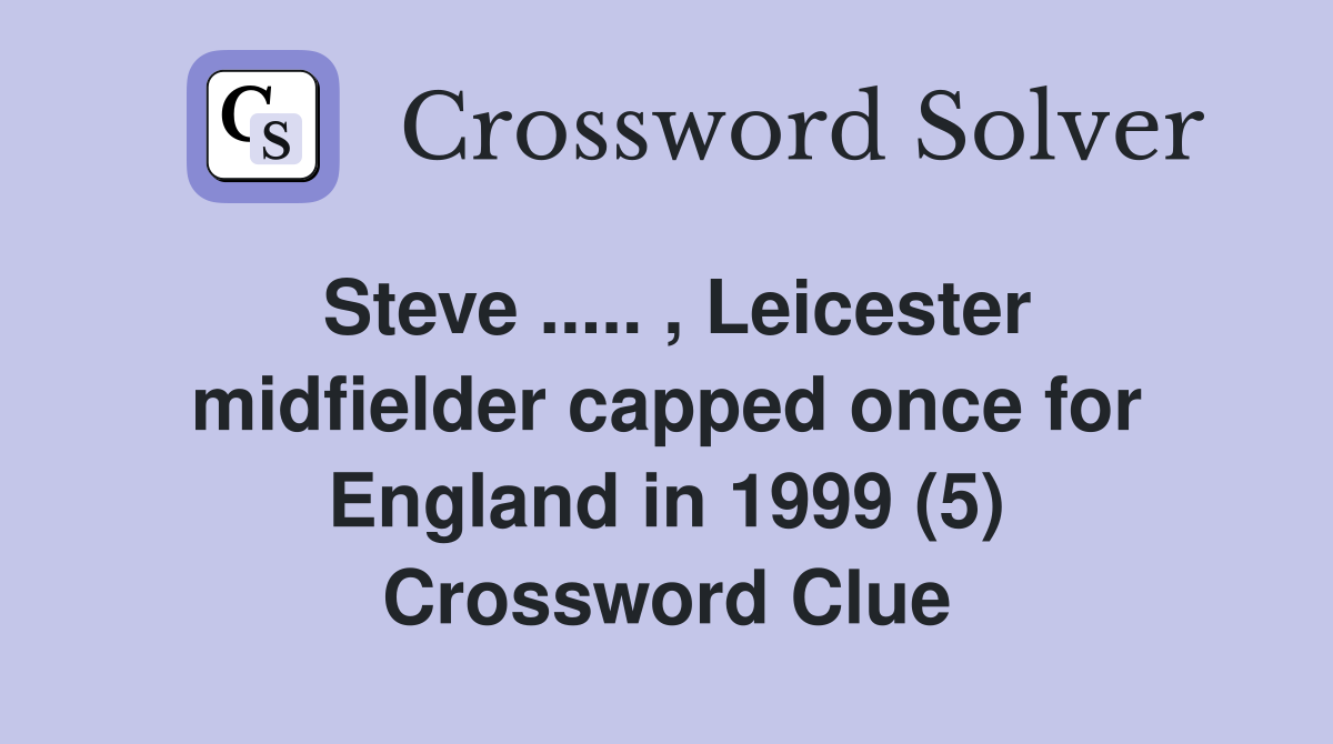 Steve ..... , Leicester midfielder capped once for England in 1999 (5) Crossword Clue