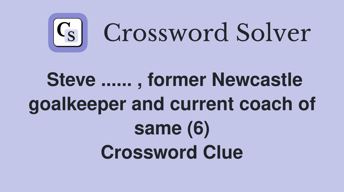 Steve ...... , former Newcastle goalkeeper and current coach of same (6) Crossword Clue