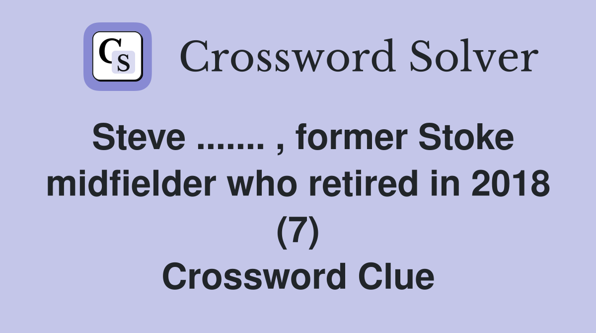 Steve ....... , former Stoke midfielder who retired in 2018 (7) Crossword Clue