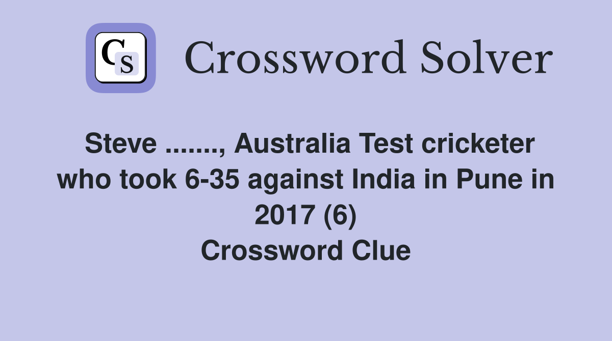 Steve ......., Australia Test cricketer who took 6-35 against India in Pune in 2017 (6) Crossword Clue