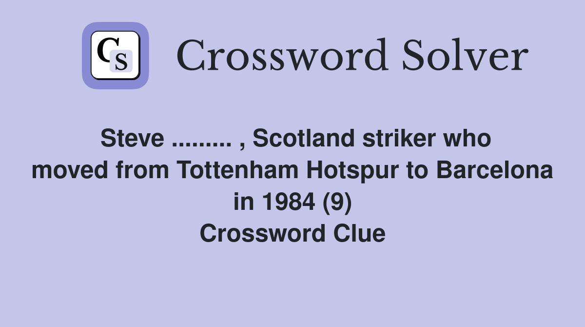 Steve ......... , Scotland striker who moved from Tottenham Hotspur to Barcelona in 1984 (9) Crossword Clue