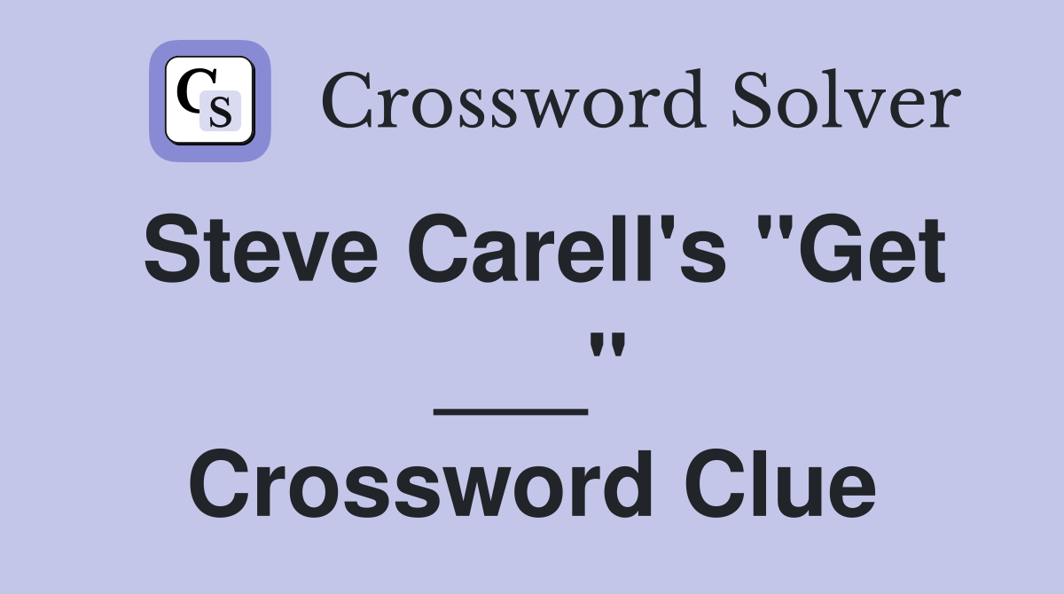 Steve Carell's "Get ___" Crossword Clue