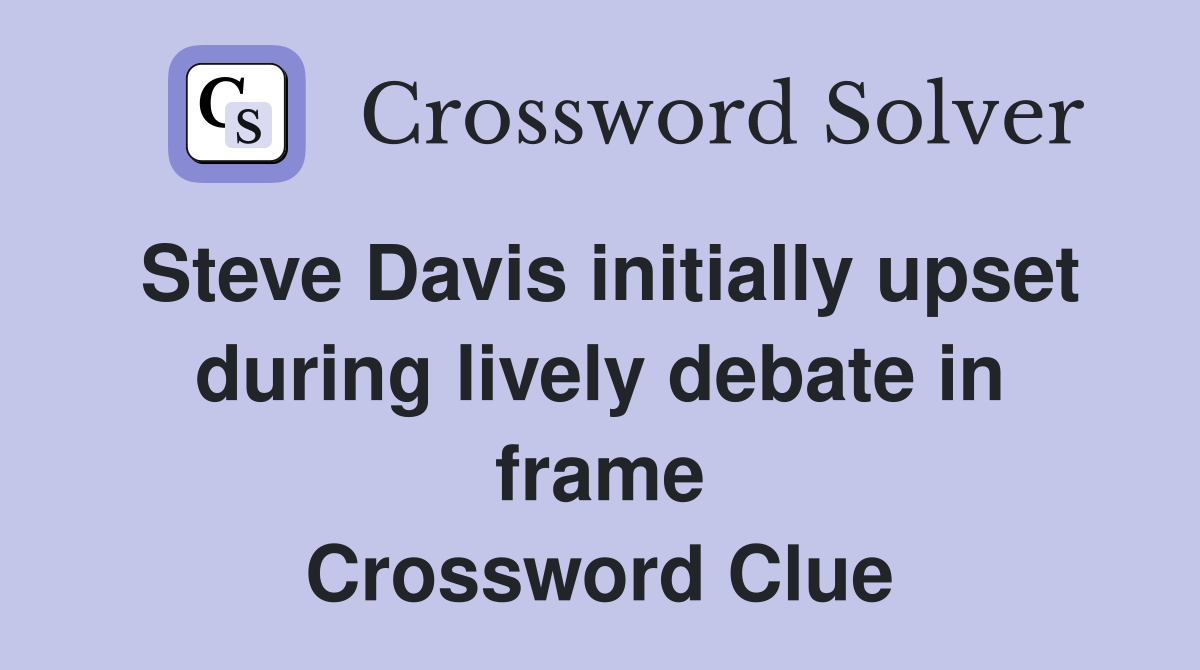 Steve Davis initially upset during lively debate in frame Crossword Clue