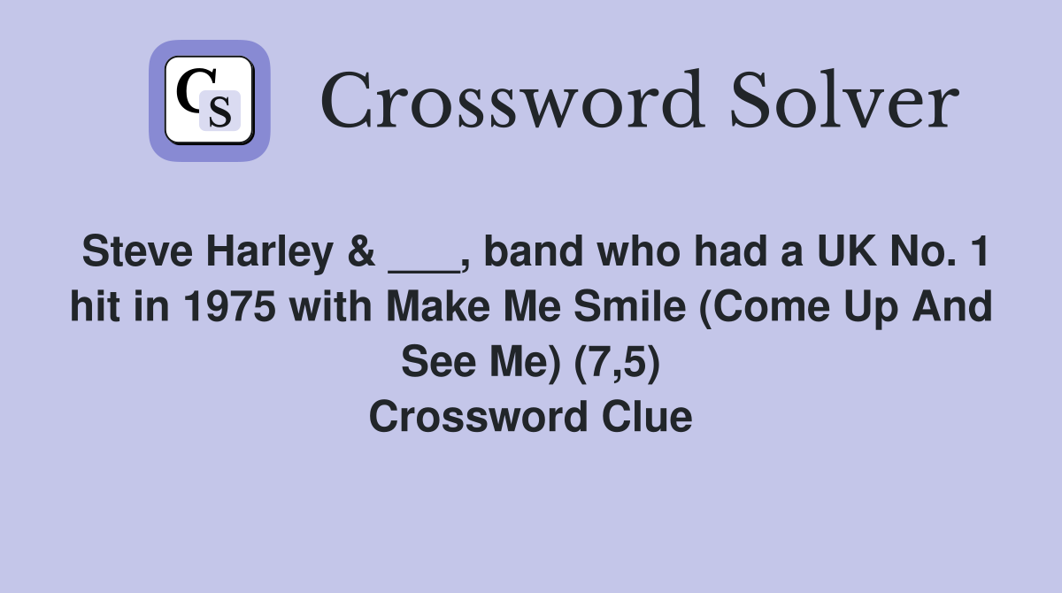 Steve Harley & ___, band who had a UK No. 1 hit in 1975 with Make Me Smile (Come Up And See Me) (7,5) Crossword Clue