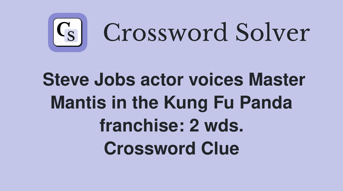 Steve Jobs actor voices Master Mantis in the Kung Fu Panda franchise: 2 wds. Crossword Clue
