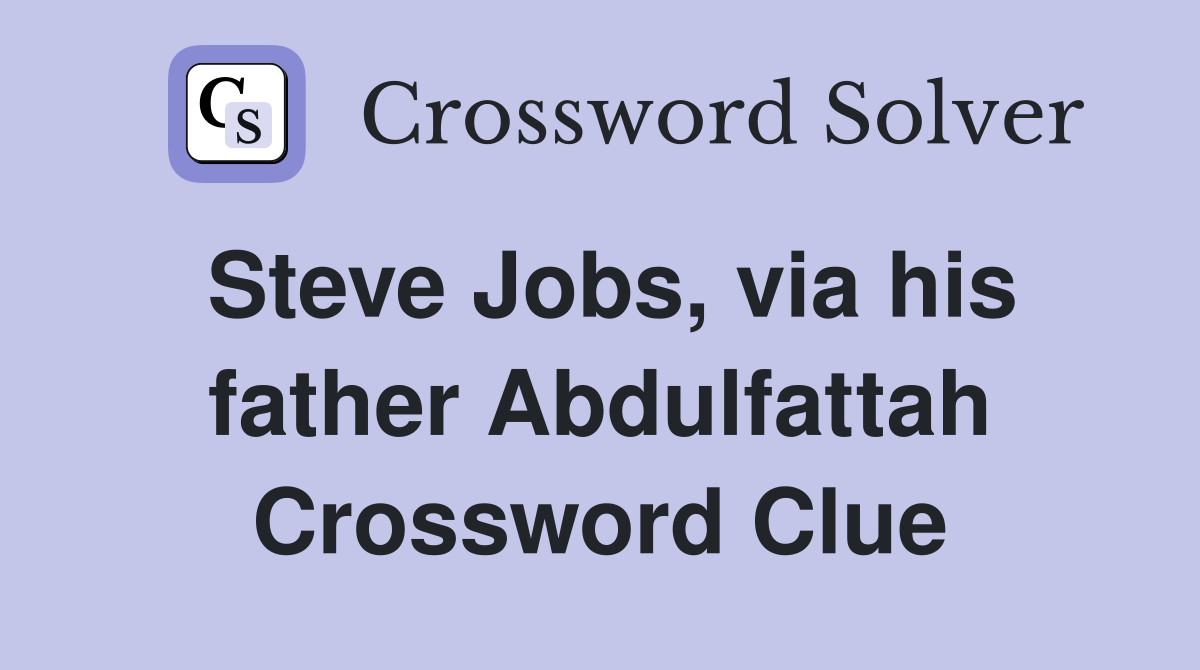 Steve Jobs, via his father Abdulfattah Crossword Clue