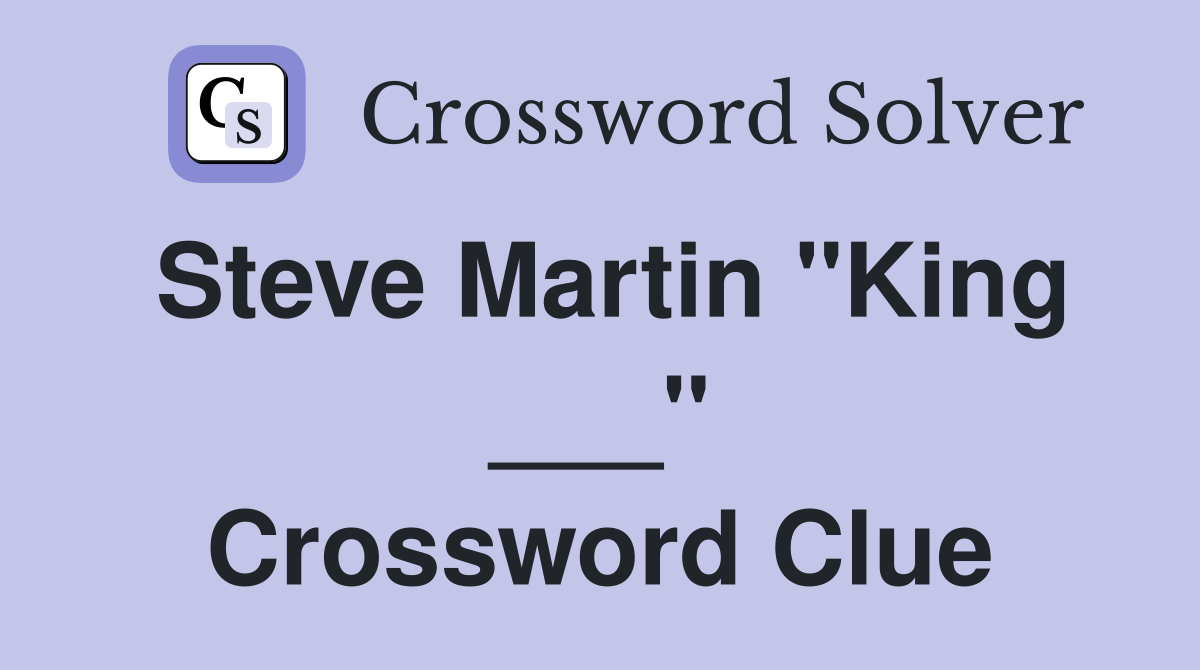 Steve Martin "King ___" Crossword Clue