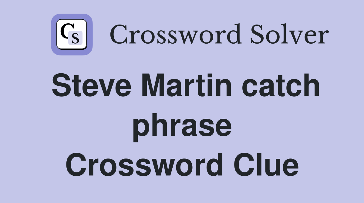 Steve Martin catch phrase Crossword Clue