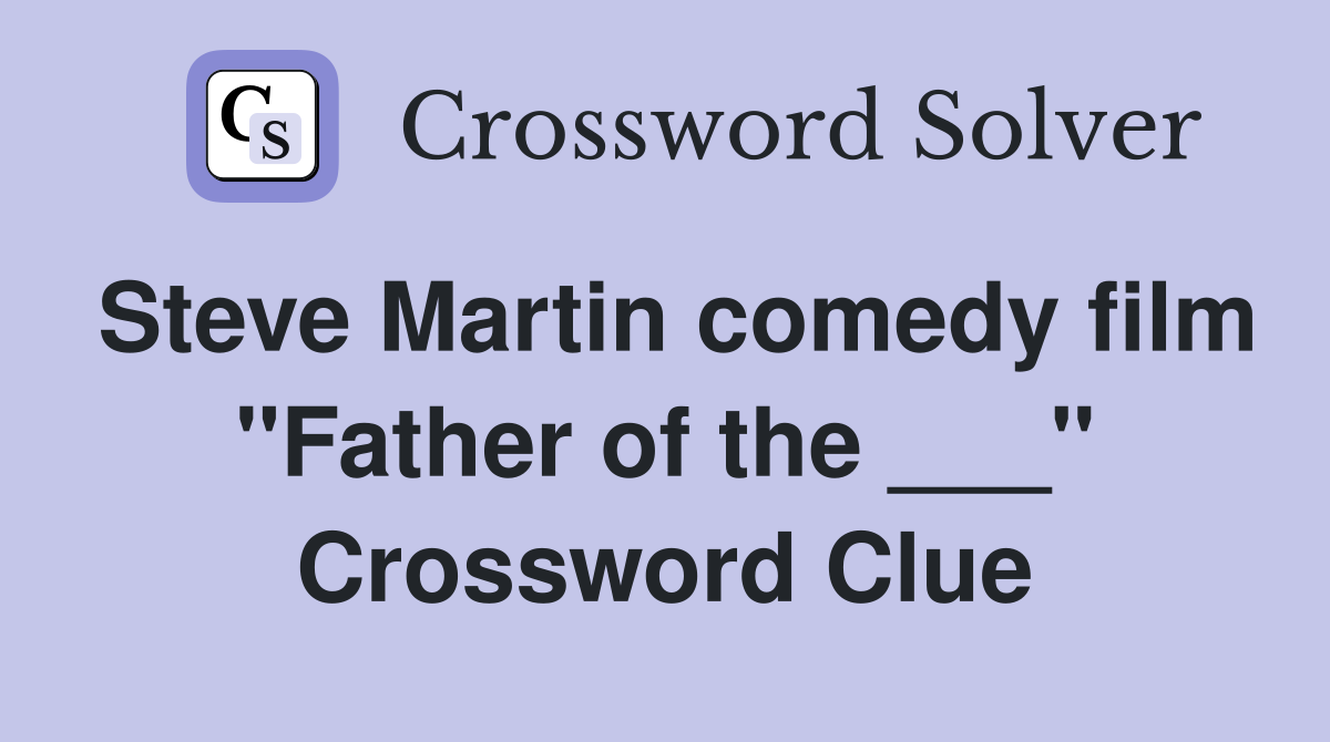 Steve Martin comedy film "Father of the ___" Crossword Clue