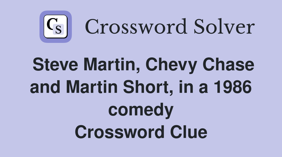 Steve Martin, Chevy Chase and Martin Short, in a 1986 comedy Crossword Clue