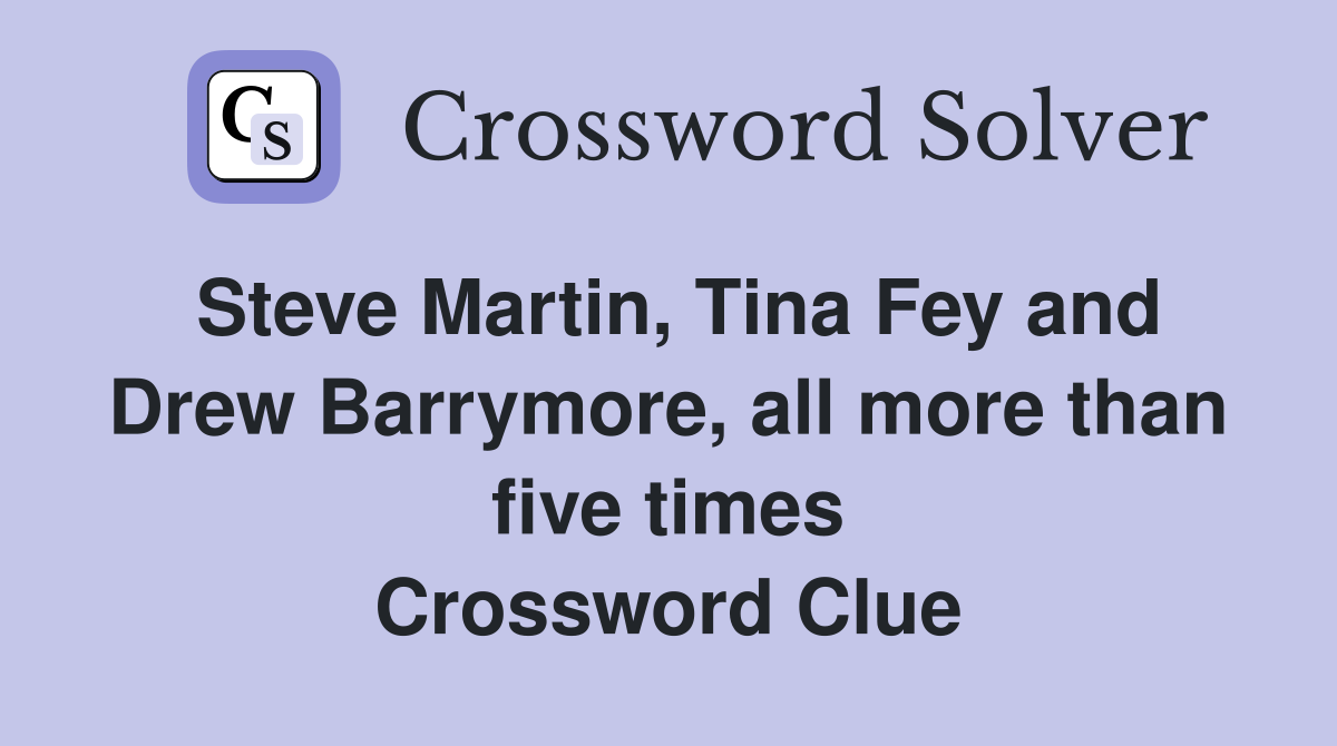 Steve Martin, Tina Fey and Drew Barrymore, all more than five times Crossword Clue