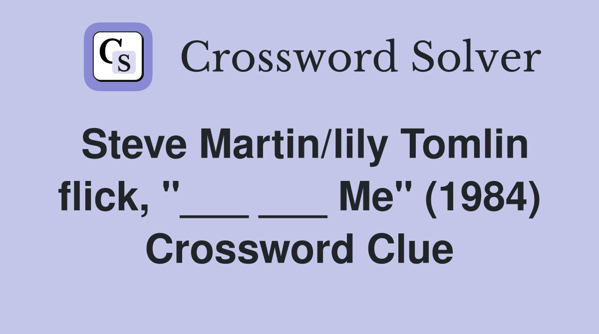 Steve Martin/lily Tomlin flick, "___ ___ Me" (1984) Crossword Clue