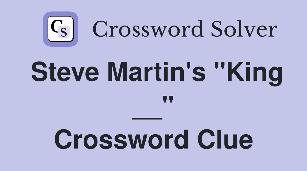 Steve Martin's "King __" Crossword Clue