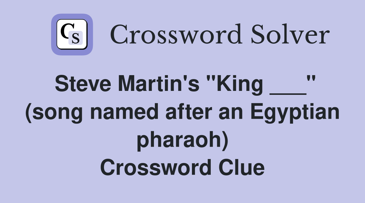 Steve Martin's "King ___" (song named after an Egyptian pharaoh) Crossword Clue