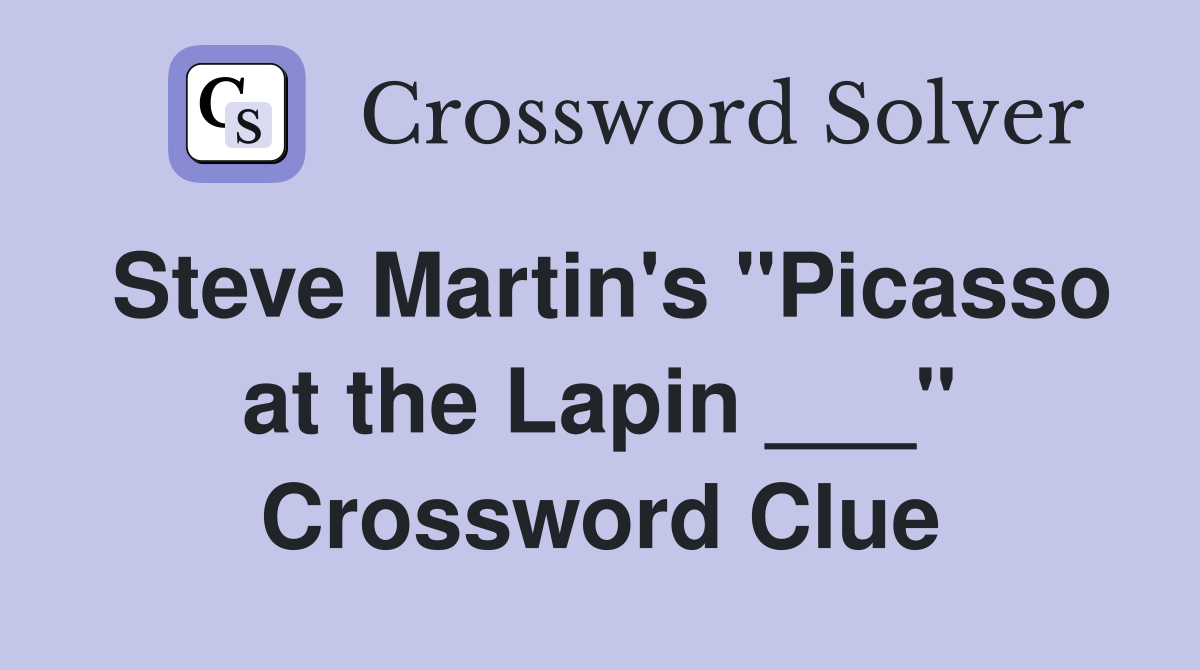 Steve Martin's "Picasso at the Lapin ___" Crossword Clue