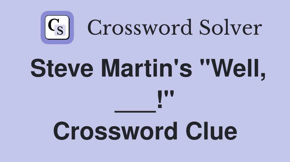 Steve Martin's "Well, ___!" Crossword Clue