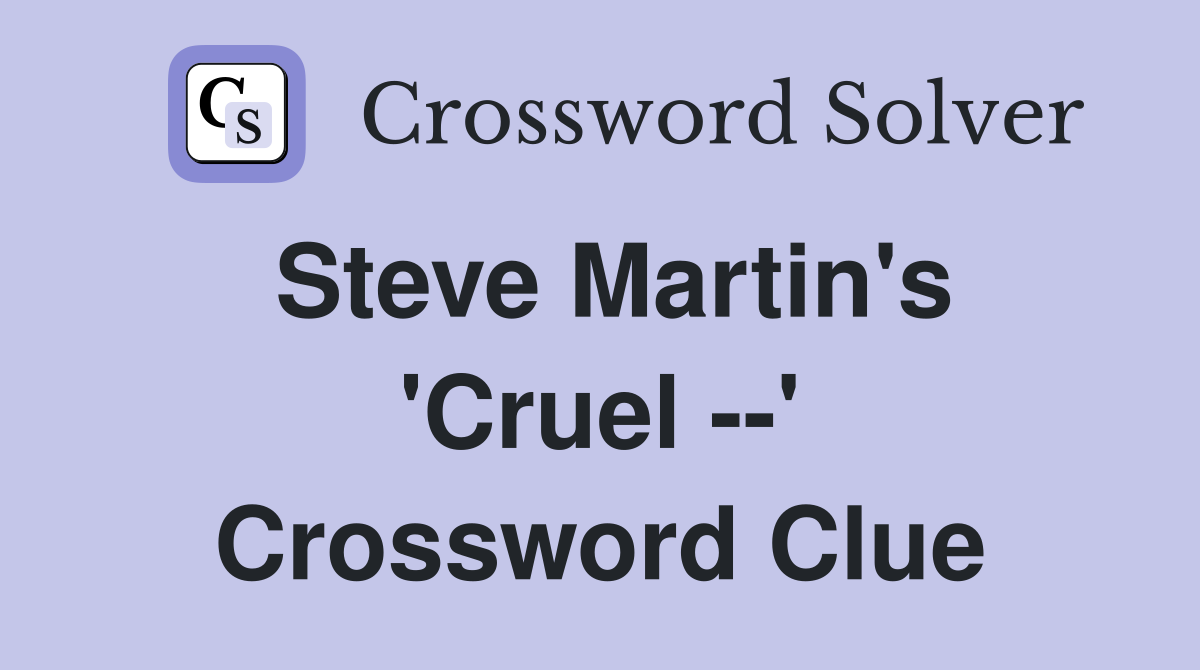 Steve Martin's 'Cruel --' Crossword Clue