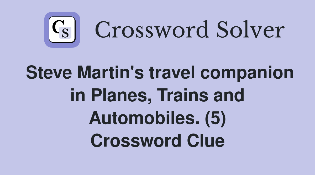 Steve Martin's travel companion in Planes, Trains and Automobiles. (5) Crossword Clue