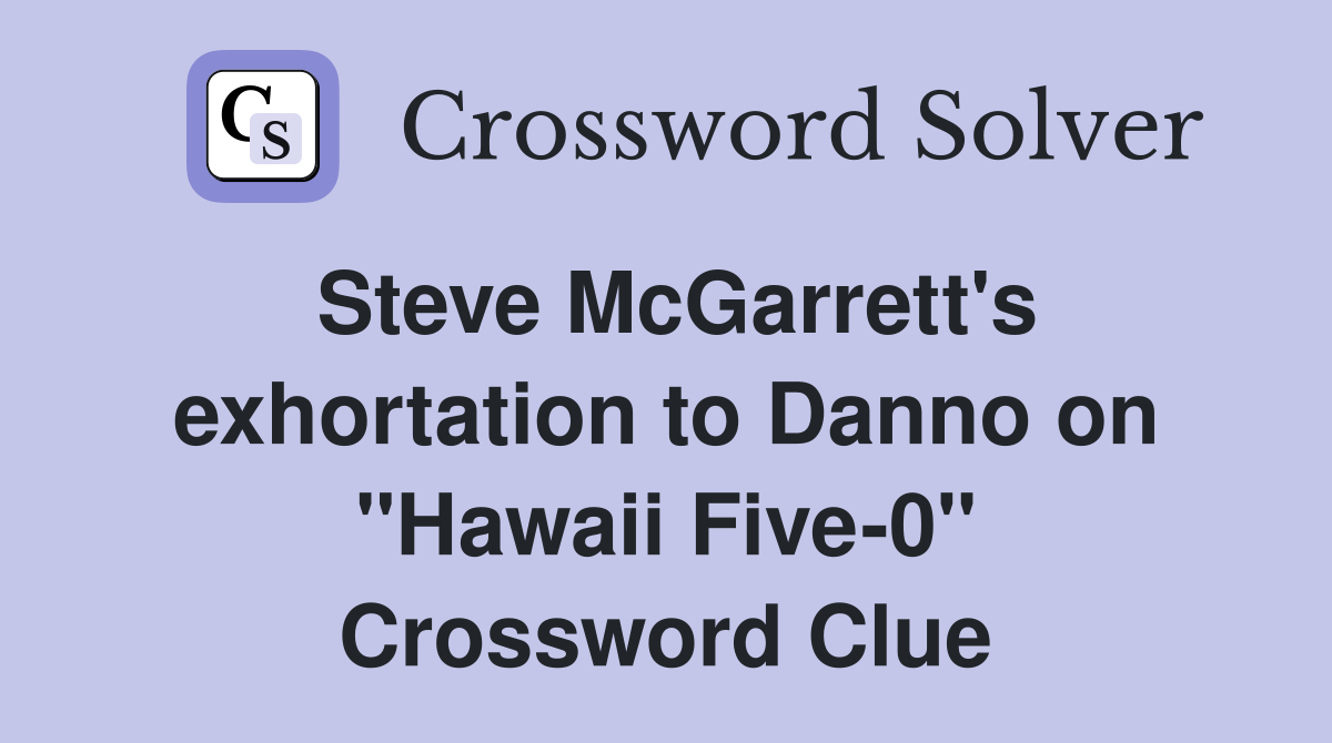 Steve McGarrett's exhortation to Danno on "Hawaii Five-0" Crossword Clue