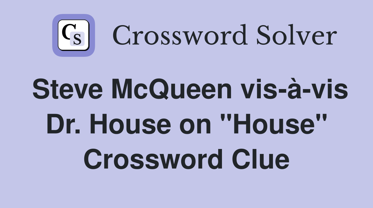 Steve McQueen vis-à-vis Dr. House on "House" Crossword Clue