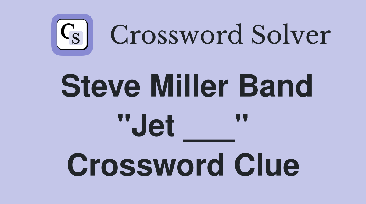 Steve Miller Band "Jet ___" Crossword Clue