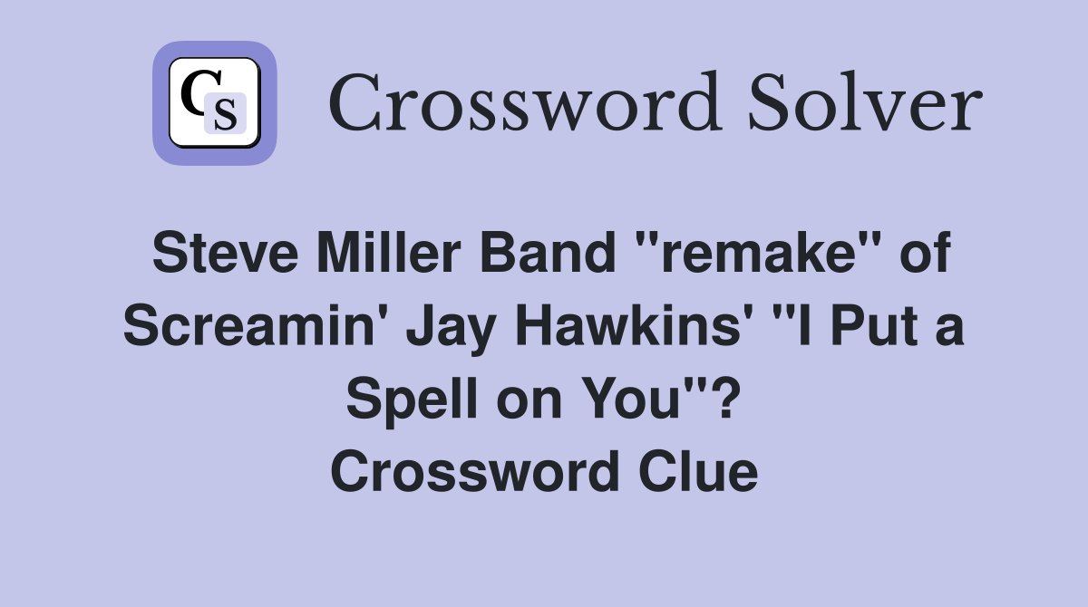 Steve Miller Band "remake" of Screamin' Jay Hawkins' "I Put a Spell on You"? Crossword Clue