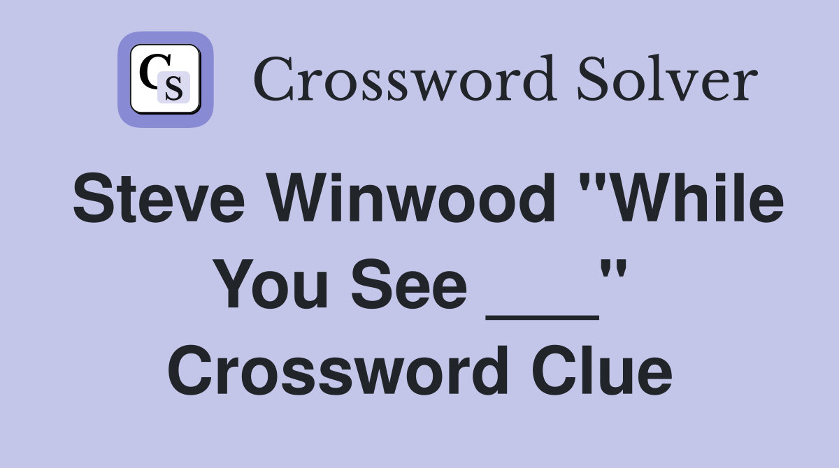 Steve Winwood "While You See ___" Crossword Clue