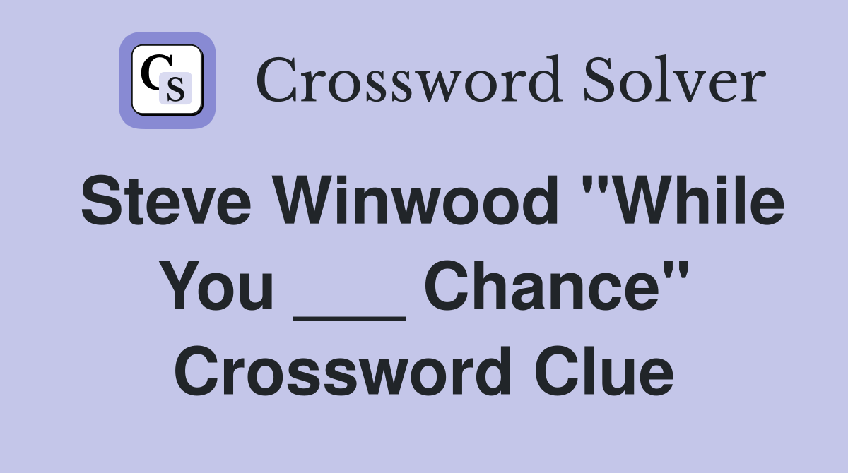 Steve Winwood "While You ___ Chance" Crossword Clue