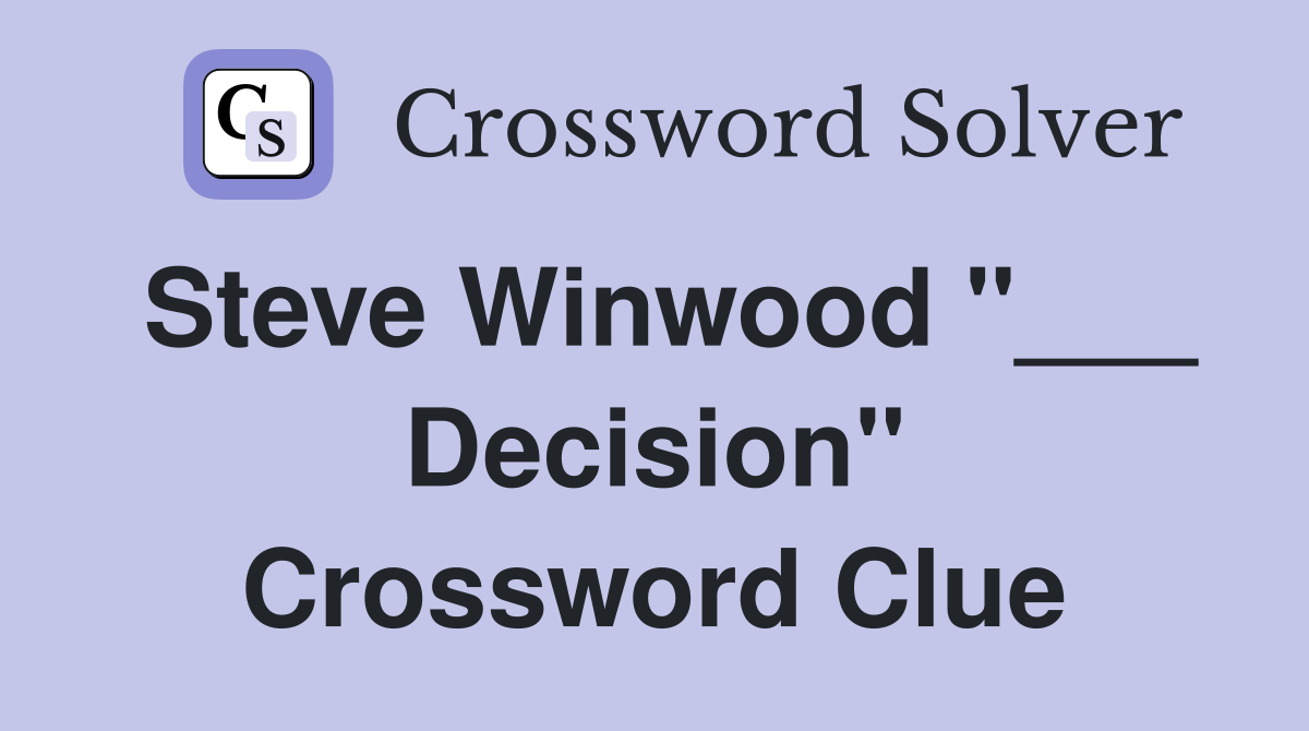 Steve Winwood "___ Decision" Crossword Clue