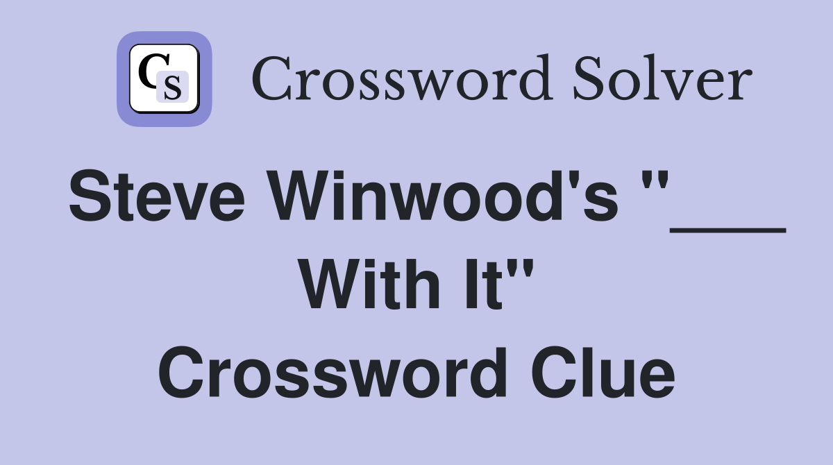 Steve Winwood's "___ With It" Crossword Clue