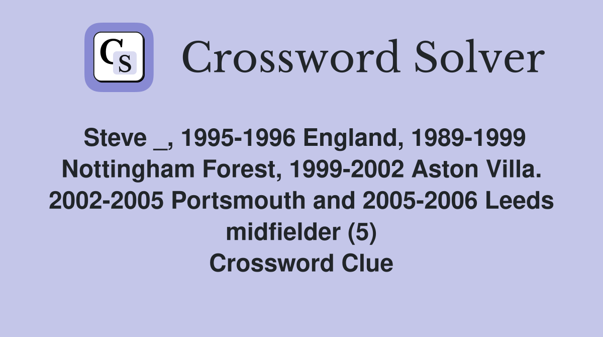 Steve _, 1995-1996 England, 1989-1999 Nottingham Forest, 1999-2002 Aston Villa. 2002-2005 Portsmouth and 2005-2006 Leeds midfielder (5) Crossword Clue