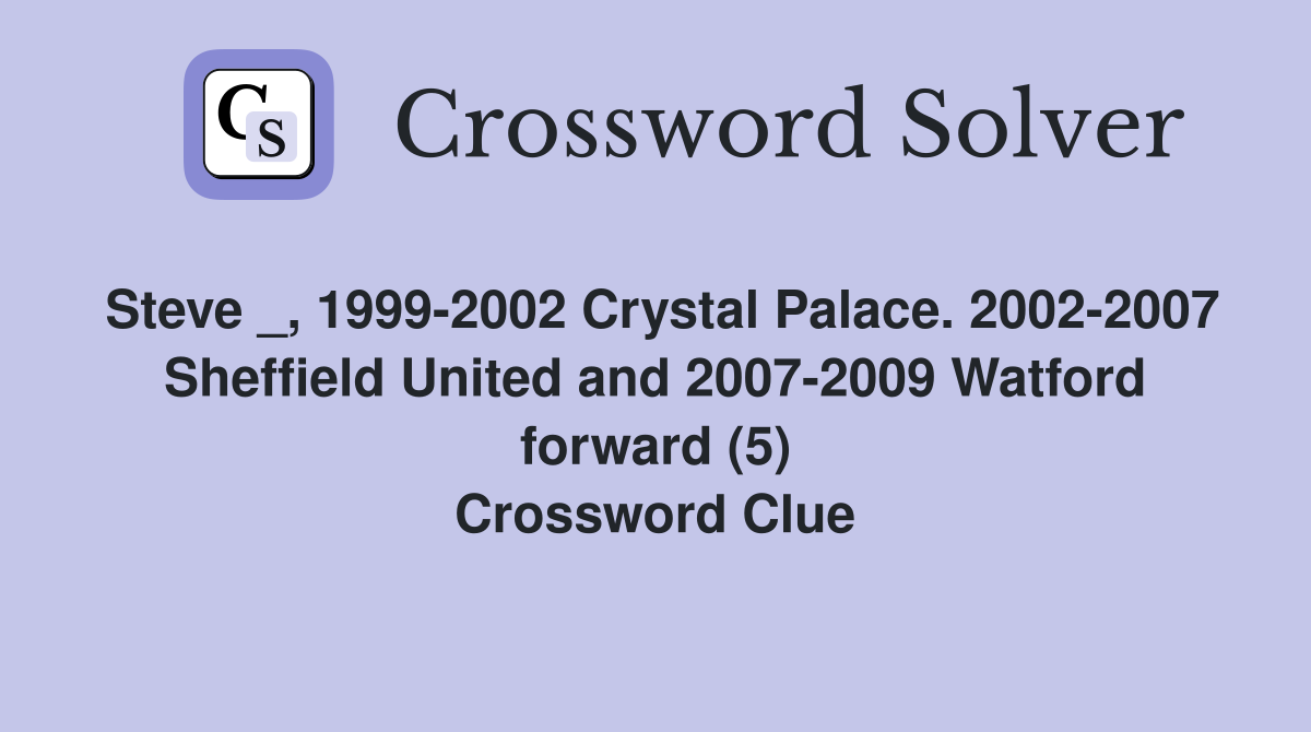Steve _, 1999-2002 Crystal Palace. 2002-2007 Sheffield United and 2007-2009 Watford forward (5) Crossword Clue