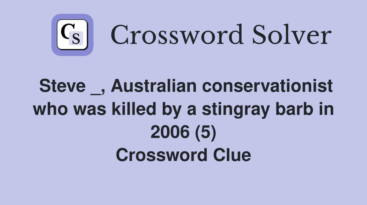 Steve _, Australian conservationist who was killed by a stingray barb in 2006 (5) Crossword Clue