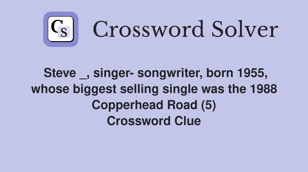 Steve _, singer- songwriter, born 1955, whose biggest selling single was the 1988 Copperhead Road (5) Crossword Clue