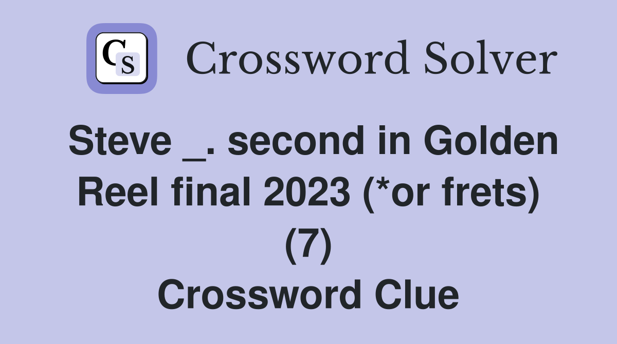 Steve _. second in Golden Reel final 2023 (*or frets) (7) Crossword Clue