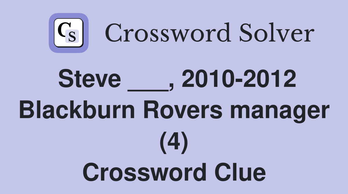 Steve ___, 2010-2012 Blackburn Rovers manager (4) Crossword Clue