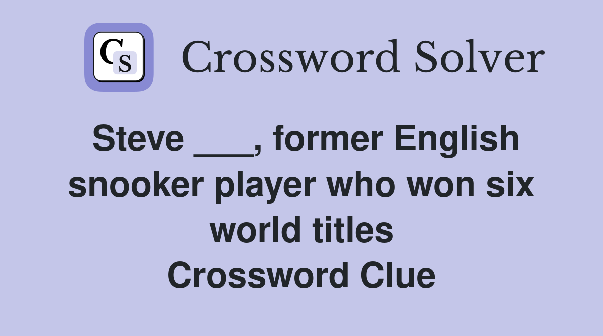 Steve ___, former English snooker player who won six world titles Crossword Clue