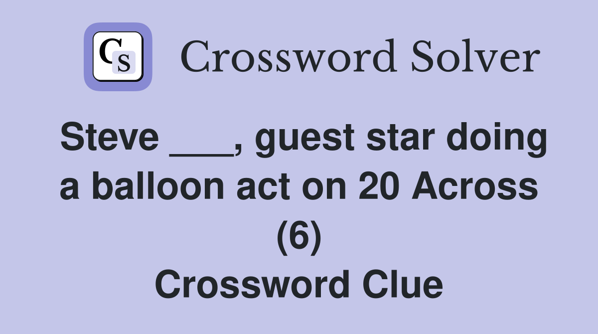 Steve ___, guest star doing a balloon act on 20 Across (6) Crossword Clue