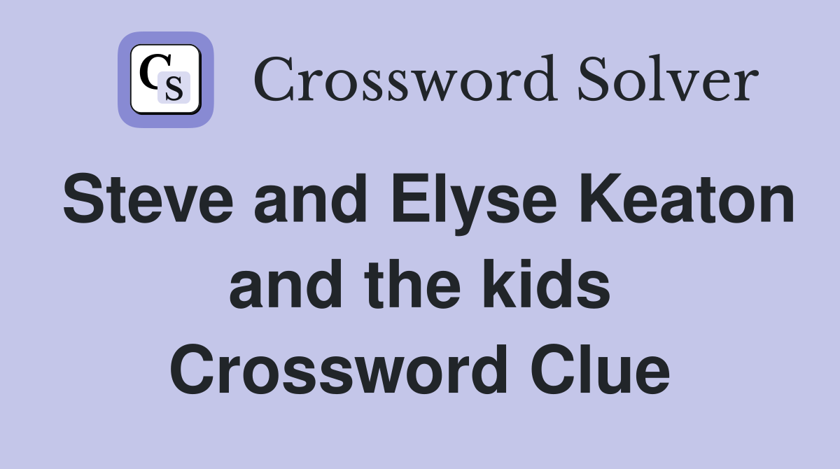 Steve and Elyse Keaton and the kids Crossword Clue