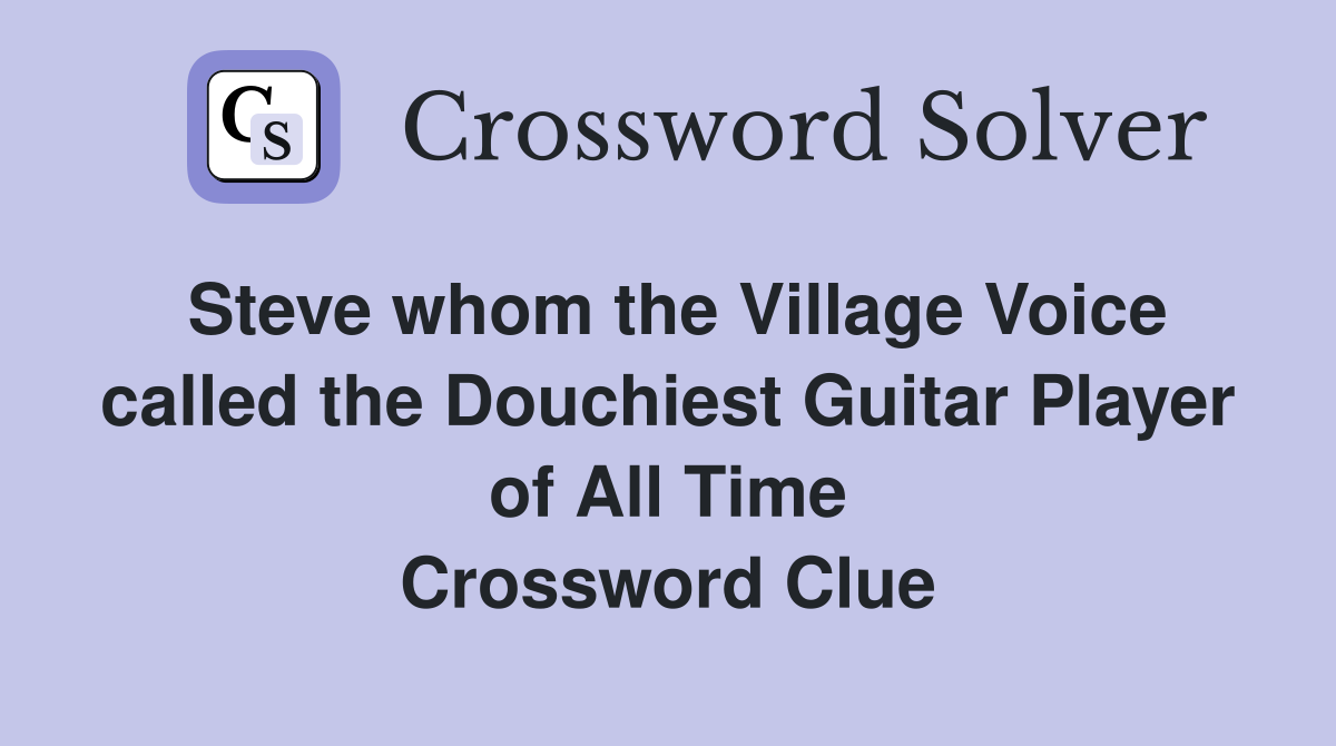 Steve whom the Village Voice called the Douchiest Guitar Player of All Time Crossword Clue
