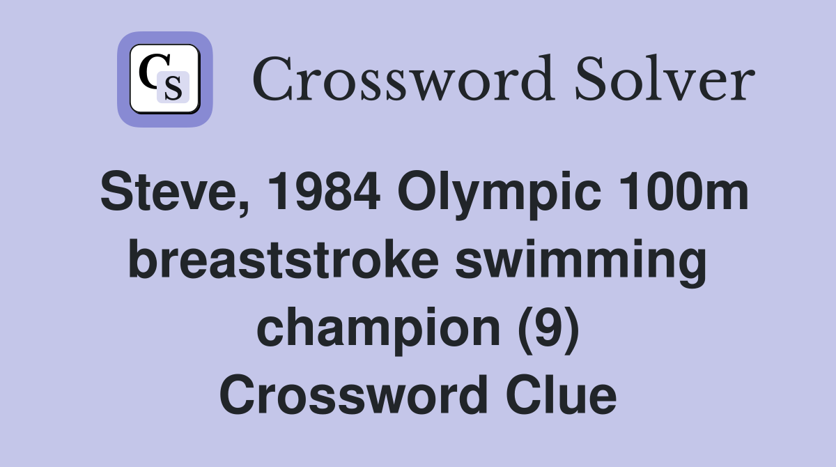 Steve, 1984 Olympic 100m breaststroke swimming champion (9) Crossword Clue