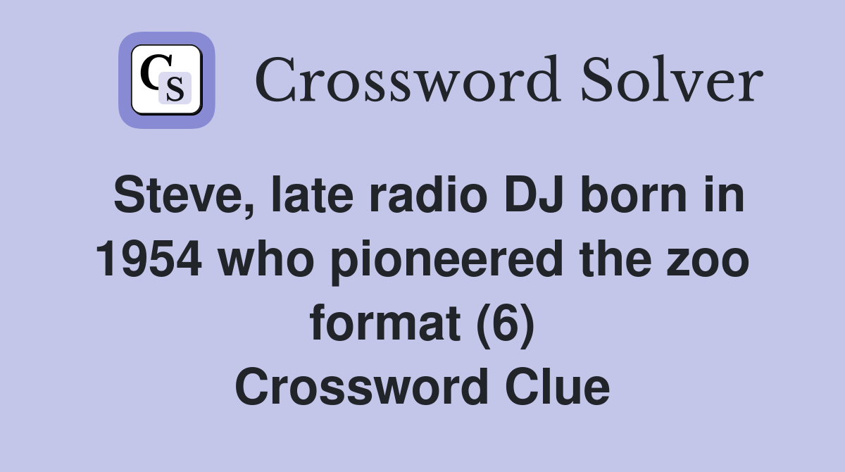 Steve, late radio DJ born in 1954 who pioneered the zoo format (6) Crossword Clue