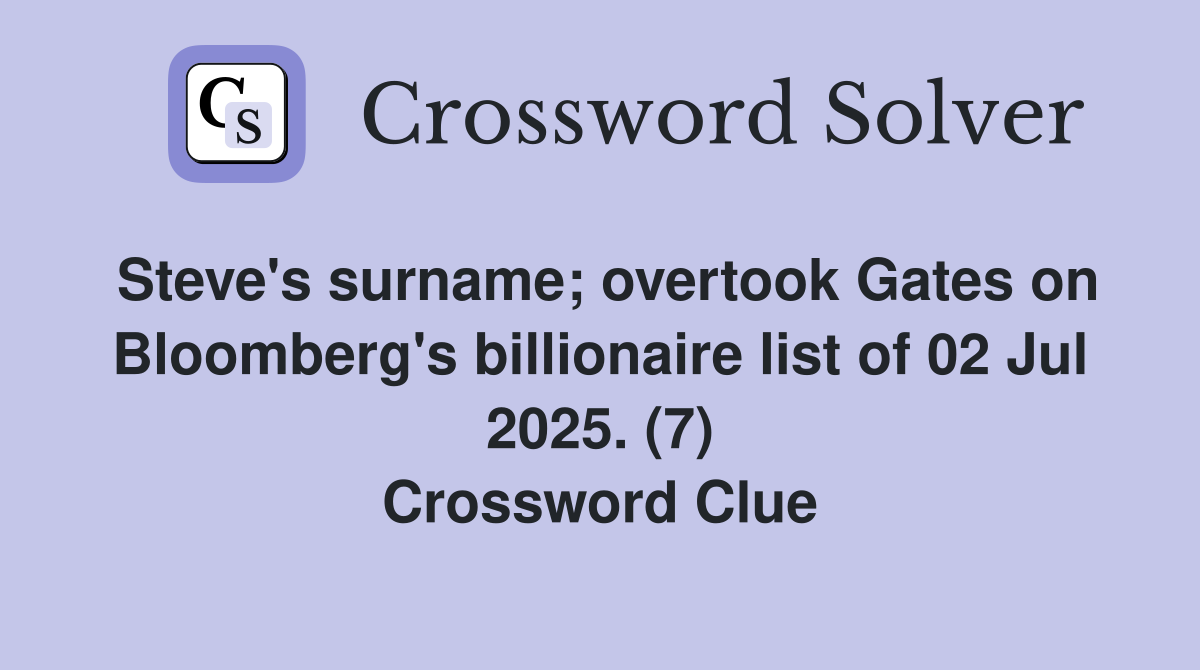 Steve's surname; overtook Gates on Bloomberg's billionaire list of 02 Jul 2025. (7) Crossword Clue