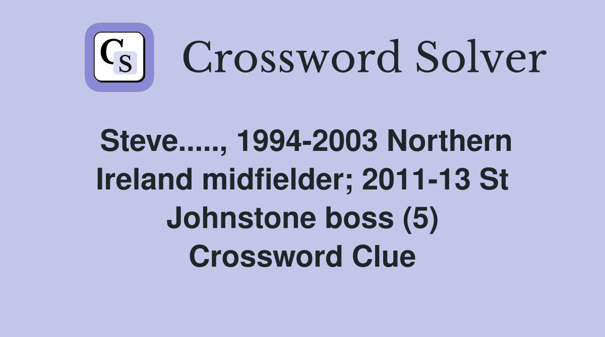 Steve....., 1994-2003 Northern Ireland midfielder; 2011-13 St Johnstone boss (5) Crossword Clue