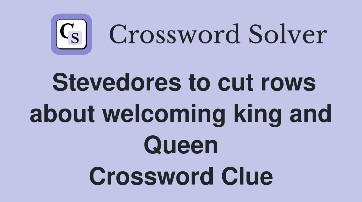 Stevedores to cut rows about welcoming king and Queen Crossword Clue