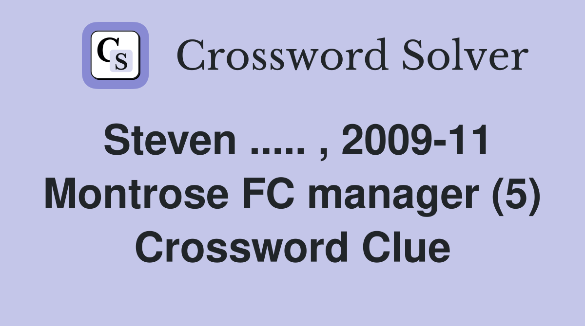 Steven ..... , 2009-11 Montrose FC manager (5) Crossword Clue