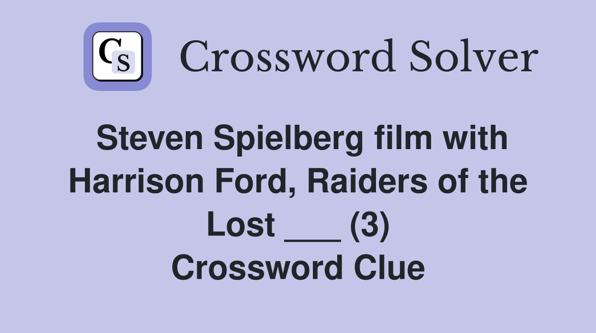 Steven Spielberg film with Harrison Ford, Raiders of the Lost ___ (3) Crossword Clue