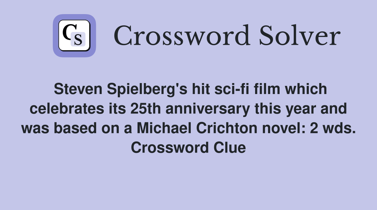 Steven Spielberg's hit sci-fi film which celebrates its 25th anniversary this year and was based on a Michael Crichton novel: 2 wds. Crossword Clue