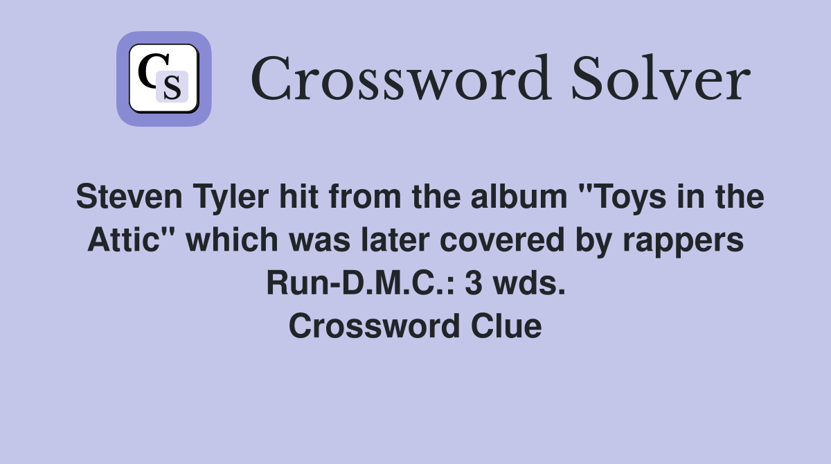 Steven Tyler hit from the album "Toys in the Attic" which was later covered by rappers Run-D.M.C.: 3 wds. Crossword Clue