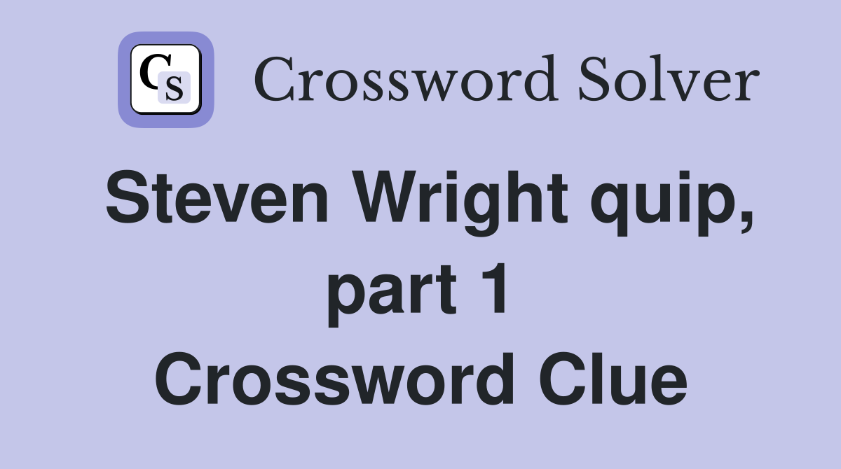 Steven Wright quip, part 1 Crossword Clue